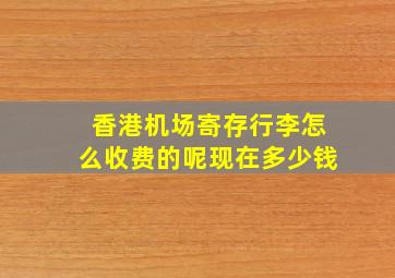 香港机场寄存行李怎么收费的呢现在多少钱