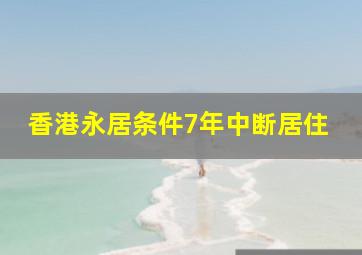 香港永居条件7年中断居住