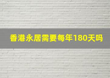 香港永居需要每年180天吗