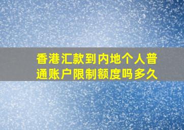 香港汇款到内地个人普通账户限制额度吗多久