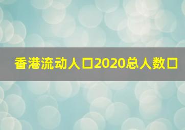 香港流动人口2020总人数口