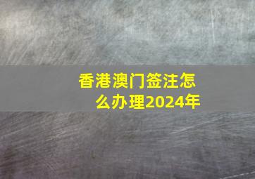 香港澳门签注怎么办理2024年