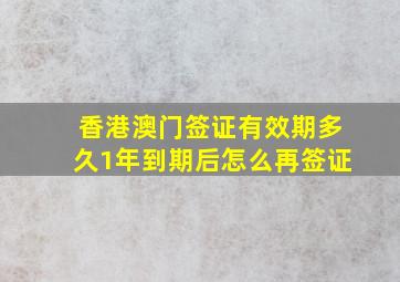 香港澳门签证有效期多久1年到期后怎么再签证