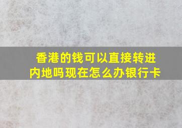 香港的钱可以直接转进内地吗现在怎么办银行卡