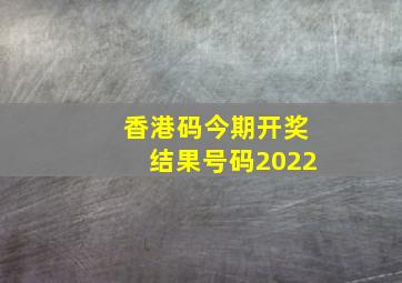 香港码今期开奖结果号码2022