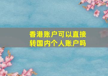 香港账户可以直接转国内个人账户吗