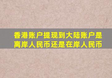 香港账户提现到大陆账户是离岸人民币还是在岸人民币