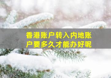 香港账户转入内地账户要多久才能办好呢