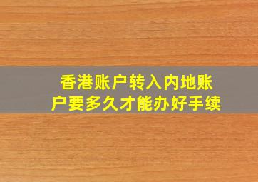 香港账户转入内地账户要多久才能办好手续