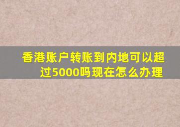 香港账户转账到内地可以超过5000吗现在怎么办理