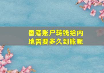 香港账户转钱给内地需要多久到账呢