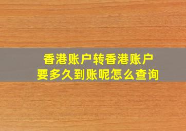 香港账户转香港账户要多久到账呢怎么查询