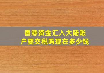 香港资金汇入大陆账户要交税吗现在多少钱