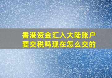 香港资金汇入大陆账户要交税吗现在怎么交的