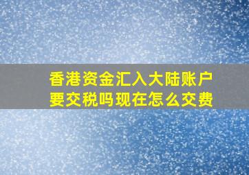 香港资金汇入大陆账户要交税吗现在怎么交费