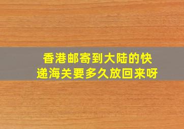 香港邮寄到大陆的快递海关要多久放回来呀