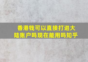 香港钱可以直接打进大陆账户吗现在能用吗知乎