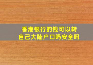 香港银行的钱可以转自己大陆户口吗安全吗