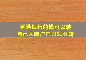 香港银行的钱可以转自己大陆户口吗怎么转