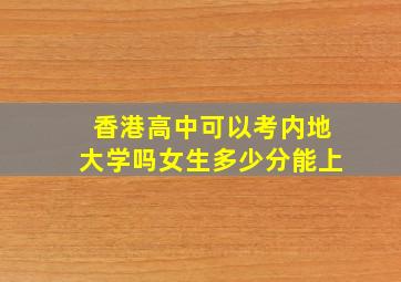 香港高中可以考内地大学吗女生多少分能上