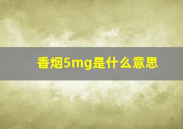 香烟5mg是什么意思