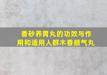 香砂养胃丸的功效与作用和适用人群木香顺气丸