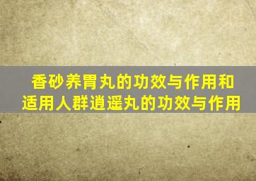 香砂养胃丸的功效与作用和适用人群逍遥丸的功效与作用