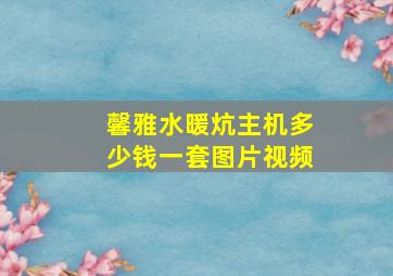 馨雅水暖炕主机多少钱一套图片视频