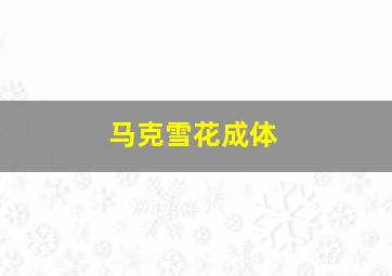 马克雪花成体