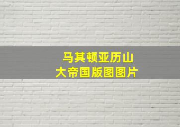 马其顿亚历山大帝国版图图片