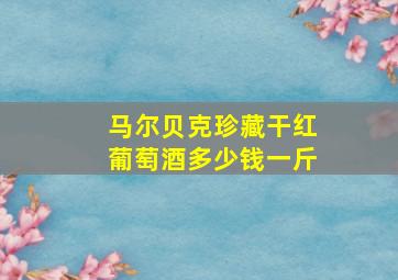 马尔贝克珍藏干红葡萄酒多少钱一斤