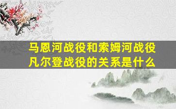 马恩河战役和索姆河战役凡尔登战役的关系是什么