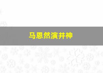 马恩然演井神