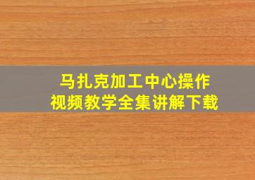 马扎克加工中心操作视频教学全集讲解下载