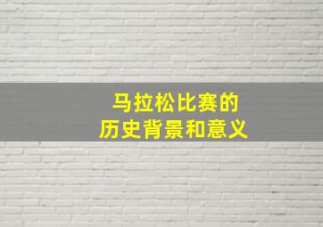 马拉松比赛的历史背景和意义