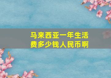 马来西亚一年生活费多少钱人民币啊