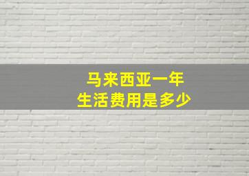 马来西亚一年生活费用是多少