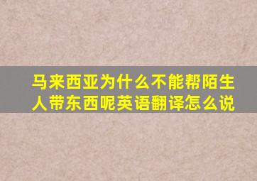 马来西亚为什么不能帮陌生人带东西呢英语翻译怎么说