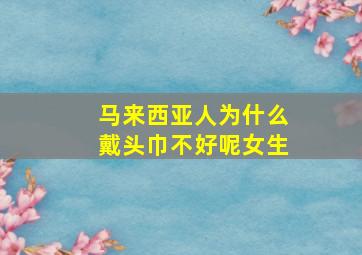 马来西亚人为什么戴头巾不好呢女生