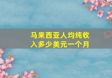 马来西亚人均纯收入多少美元一个月