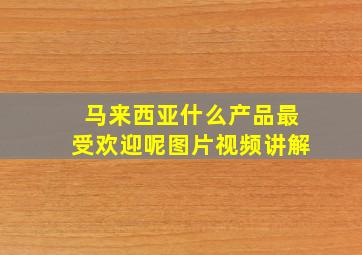 马来西亚什么产品最受欢迎呢图片视频讲解