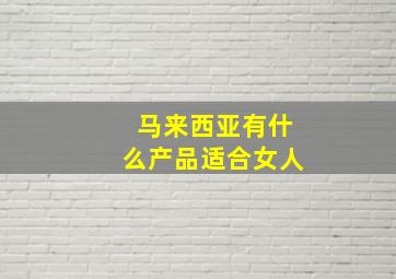 马来西亚有什么产品适合女人