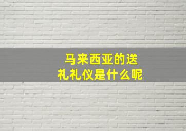 马来西亚的送礼礼仪是什么呢