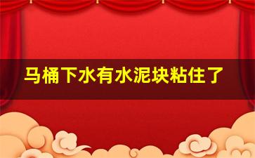 马桶下水有水泥块粘住了