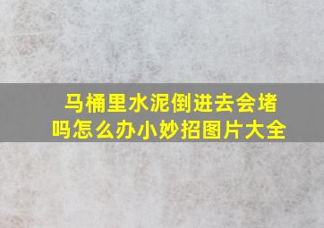 马桶里水泥倒进去会堵吗怎么办小妙招图片大全