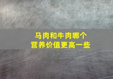 马肉和牛肉哪个营养价值更高一些