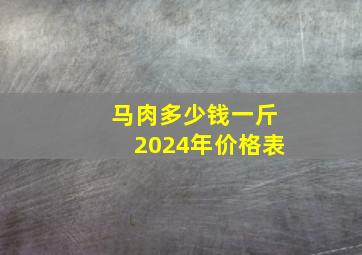 马肉多少钱一斤2024年价格表