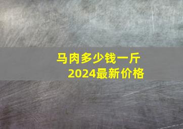 马肉多少钱一斤2024最新价格