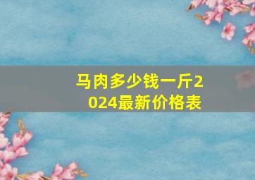 马肉多少钱一斤2024最新价格表