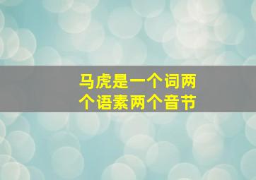 马虎是一个词两个语素两个音节